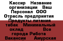 Кассир › Название организации ­ Ваш Персонал, ООО › Отрасль предприятия ­ Продукты питания, табак › Минимальный оклад ­ 35 000 - Все города Работа » Вакансии   . Амурская обл.,Белогорск г.